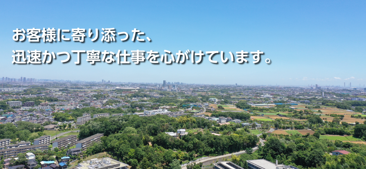 お客様に寄り添った、迅速かつ丁寧な仕事を心がけています。